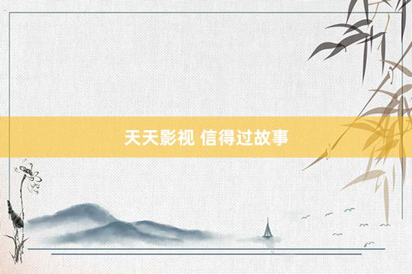 天天影视 信得过故事