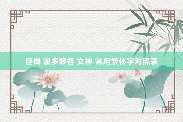 巨臀 波多黎各 女神 常用繁体字对照表