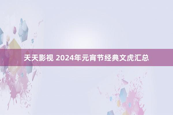 天天影视 2024年元宵节经典文虎汇总