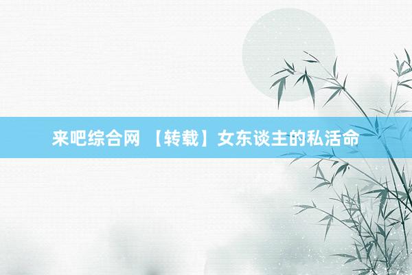 来吧综合网 【转载】女东谈主的私活命