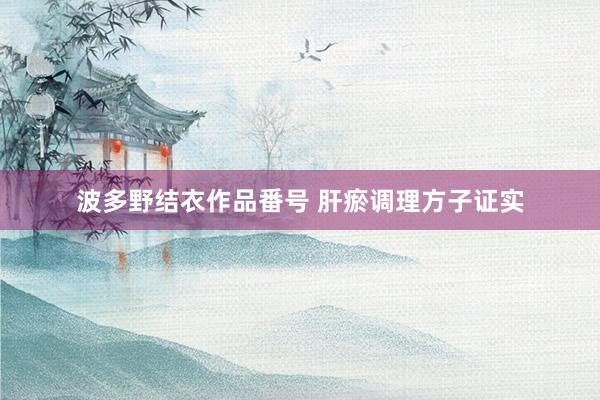 波多野结衣作品番号 肝瘀调理方子证实
