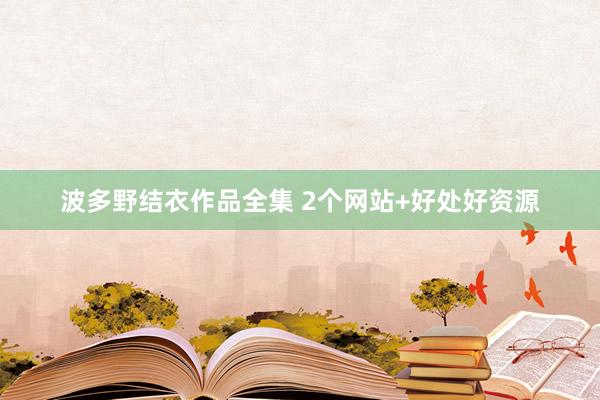 波多野结衣作品全集 2个网站+好处好资源