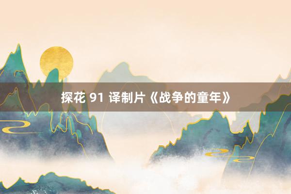 探花 91 译制片《战争的童年》