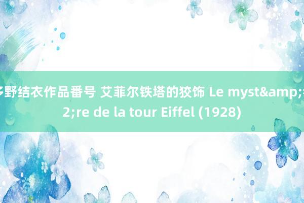 波多野结衣作品番号 艾菲尔铁塔的狡饰 Le myst&#232;re de la tour Eiffel (1928)