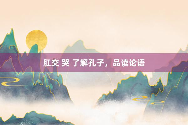 肛交 哭 了解孔子，品读论语