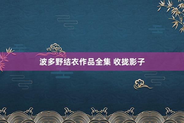 波多野结衣作品全集 收拢影子