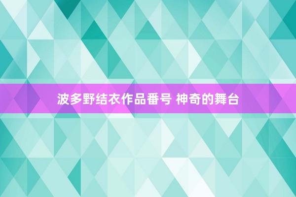 波多野结衣作品番号 神奇的舞台