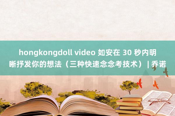 hongkongdoll video 如安在 30 秒内明晰抒发你的想法（三种快速念念考技术） | 乔诺
