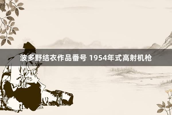 波多野结衣作品番号 1954年式高射机枪